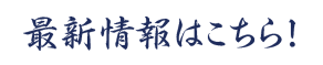 最新情報はこちら!